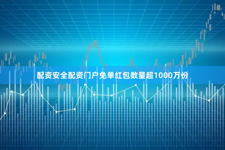 配资安全配资门户免单红包数量超1000万份